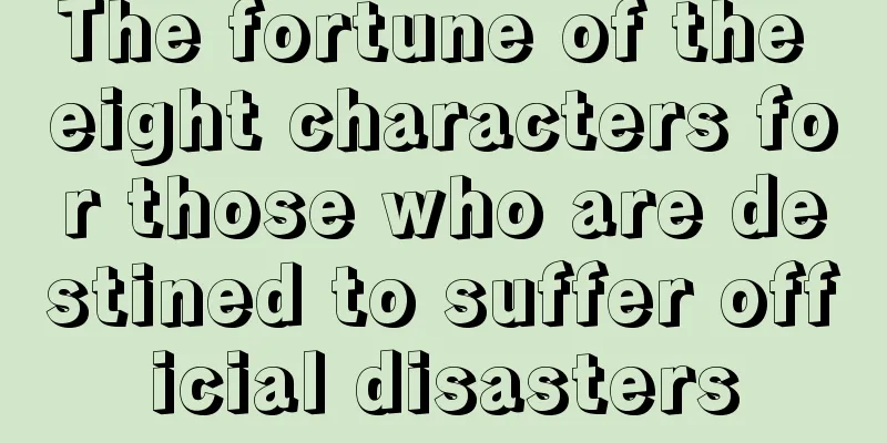 The fortune of the eight characters for those who are destined to suffer official disasters