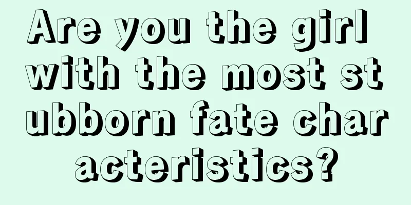 Are you the girl with the most stubborn fate characteristics?