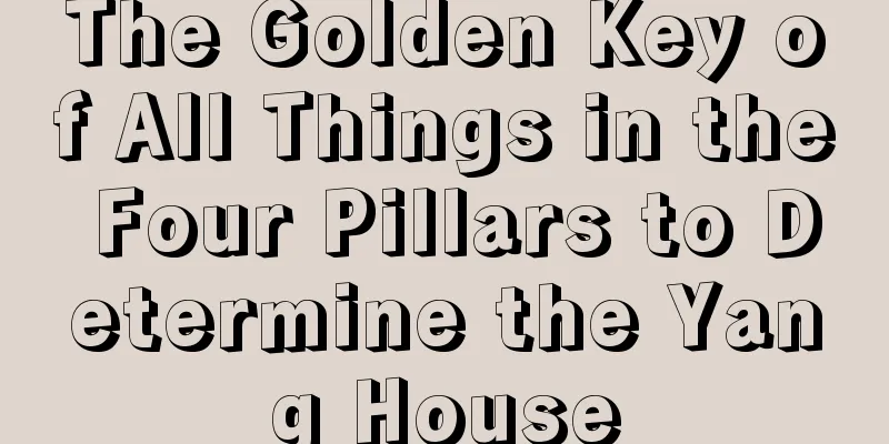 The Golden Key of All Things in the Four Pillars to Determine the Yang House