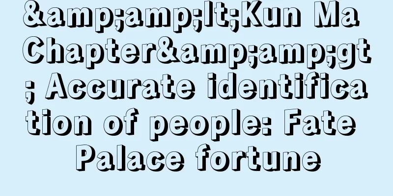 &amp;lt;Kun Ma Chapter&amp;gt; Accurate identification of people: Fate Palace fortune