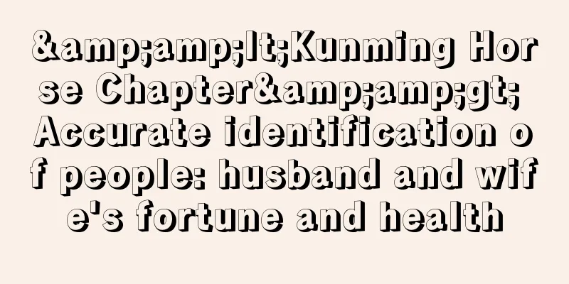 &amp;lt;Kunming Horse Chapter&amp;gt; Accurate identification of people: husband and wife's fortune and health