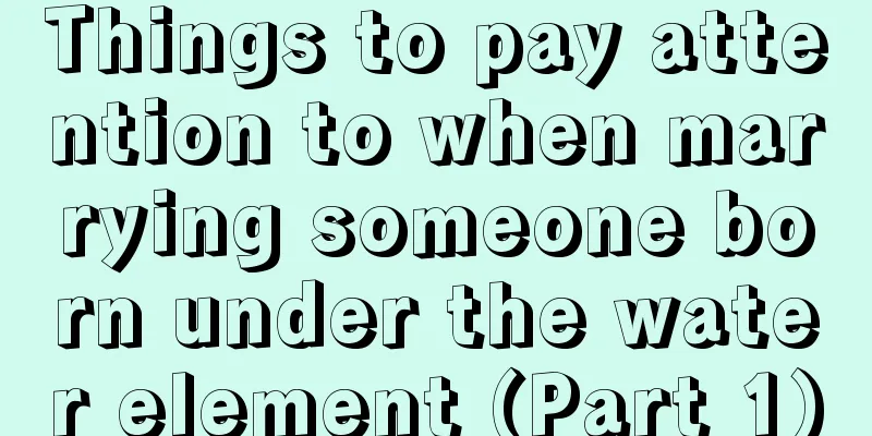 Things to pay attention to when marrying someone born under the water element (Part 1)