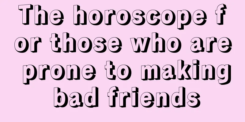 The horoscope for those who are prone to making bad friends