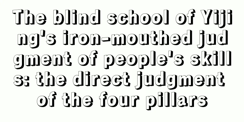 The blind school of Yijing's iron-mouthed judgment of people's skills: the direct judgment of the four pillars