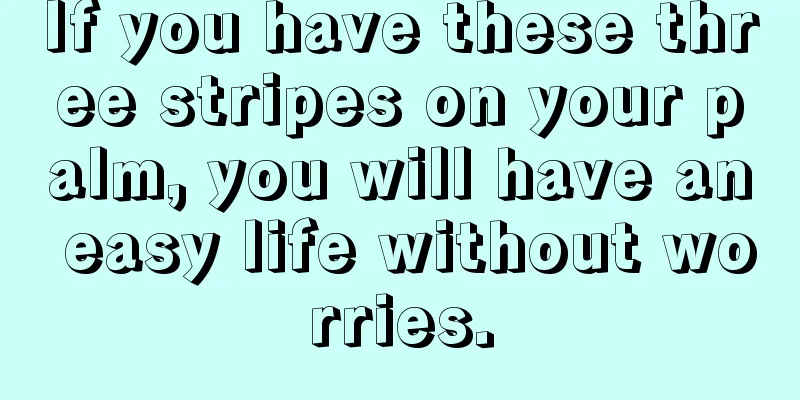 If you have these three stripes on your palm, you will have an easy life without worries.