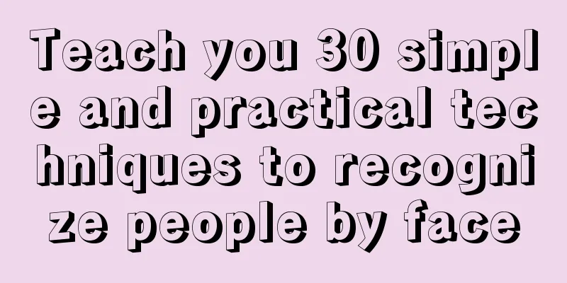 Teach you 30 simple and practical techniques to recognize people by face