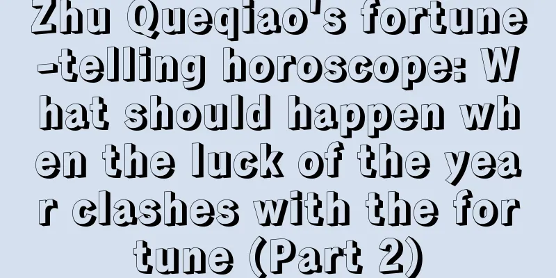 Zhu Queqiao's fortune-telling horoscope: What should happen when the luck of the year clashes with the fortune (Part 2)