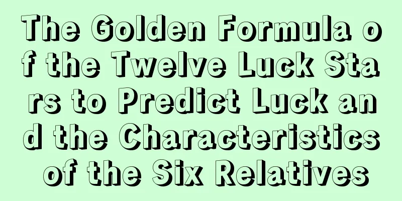 The Golden Formula of the Twelve Luck Stars to Predict Luck and the Characteristics of the Six Relatives