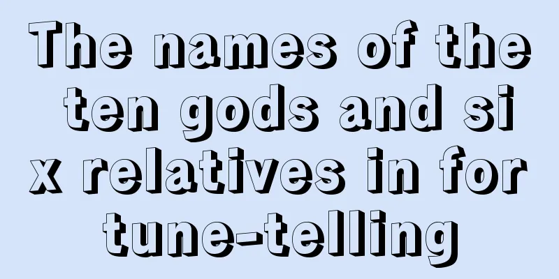 The names of the ten gods and six relatives in fortune-telling