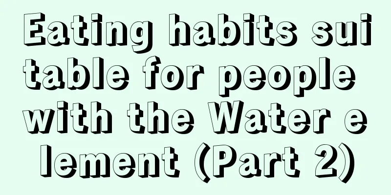 Eating habits suitable for people with the Water element (Part 2)