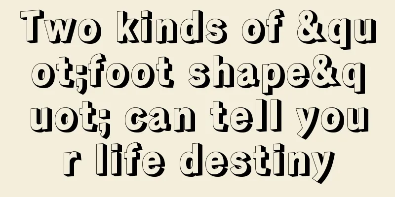 Two kinds of "foot shape" can tell your life destiny