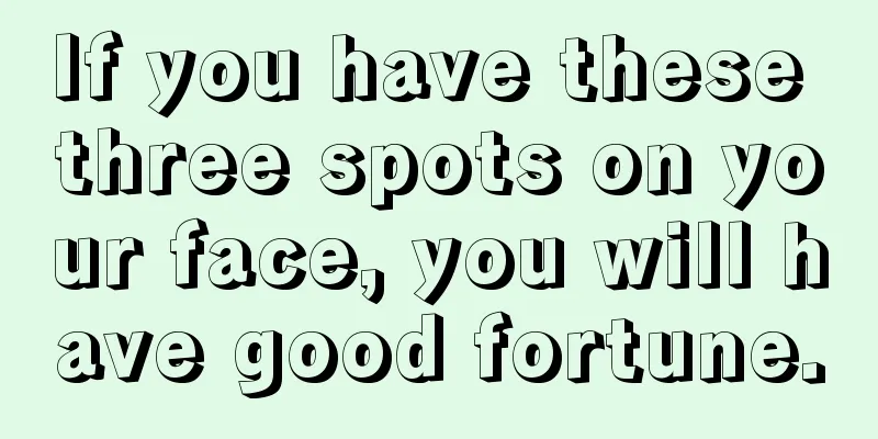 If you have these three spots on your face, you will have good fortune.