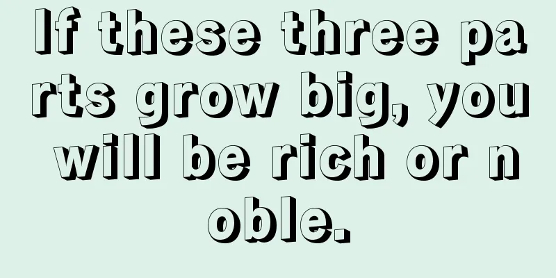 If these three parts grow big, you will be rich or noble.