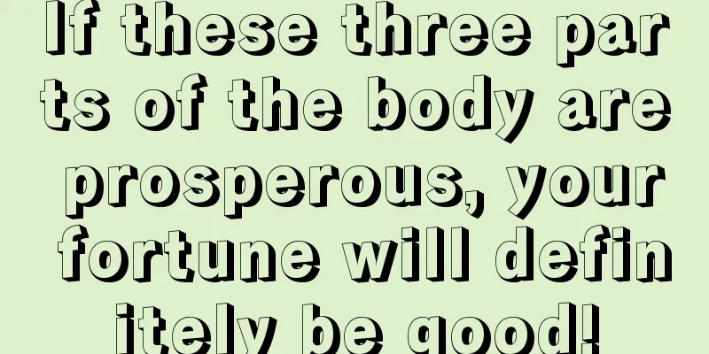 If these three parts of the body are prosperous, your fortune will definitely be good!