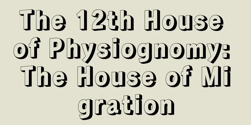 The 12th House of Physiognomy: The House of Migration
