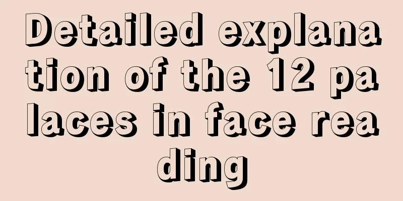 Detailed explanation of the 12 palaces in face reading
