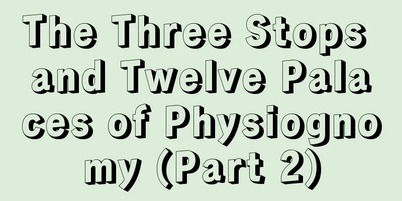 The Three Stops and Twelve Palaces of Physiognomy (Part 2)