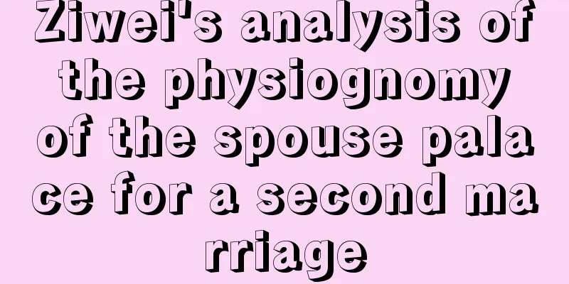 Ziwei's analysis of the physiognomy of the spouse palace for a second marriage