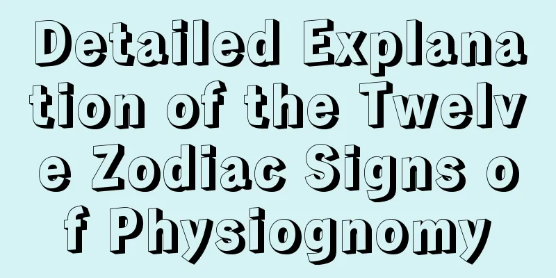 Detailed Explanation of the Twelve Zodiac Signs of Physiognomy