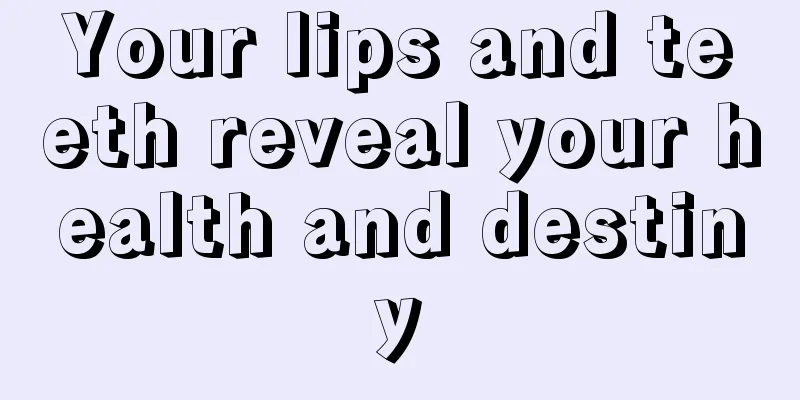 Your lips and teeth reveal your health and destiny