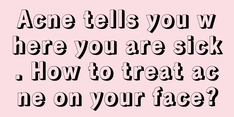 Acne tells you where you are sick. How to treat acne on your face?