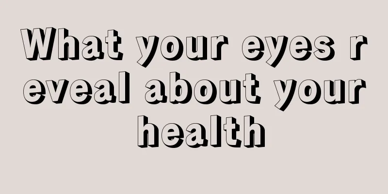 What your eyes reveal about your health