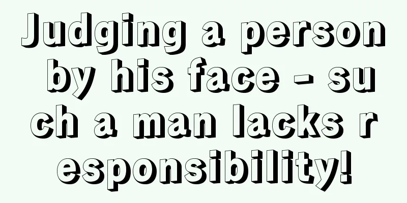 Judging a person by his face - such a man lacks responsibility!