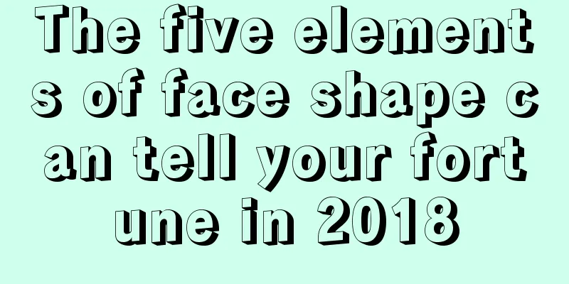 The five elements of face shape can tell your fortune in 2018