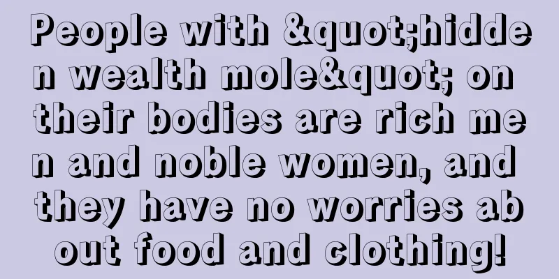 People with "hidden wealth mole" on their bodies are rich men and noble women, and they have no worries about food and clothing!