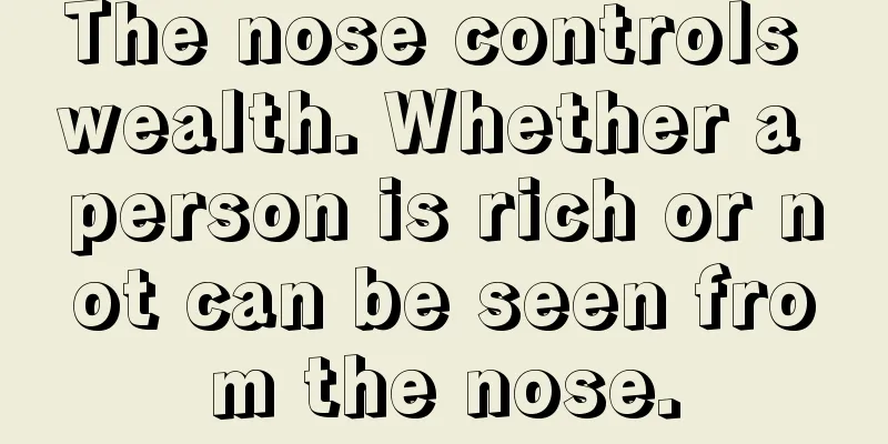 The nose controls wealth. Whether a person is rich or not can be seen from the nose.