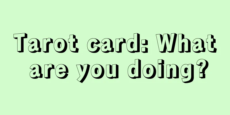 Tarot card: What are you doing?