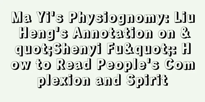 Ma Yi's Physiognomy: Liu Heng's Annotation on "Shenyi Fu": How to Read People's Complexion and Spirit
