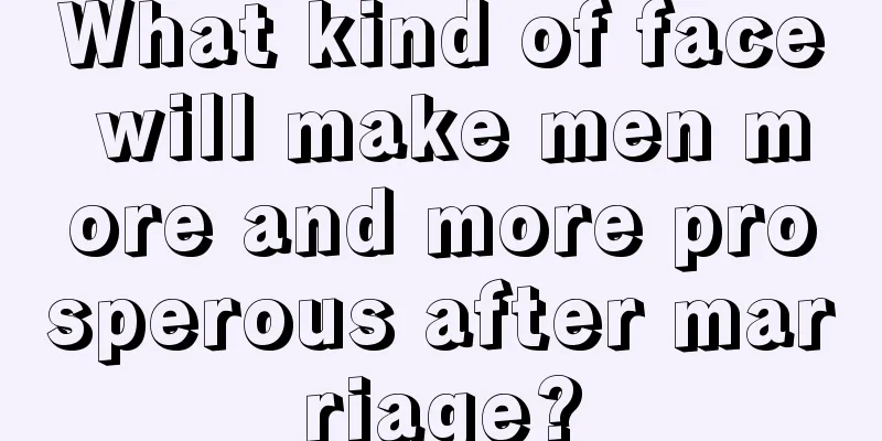 What kind of face will make men more and more prosperous after marriage?