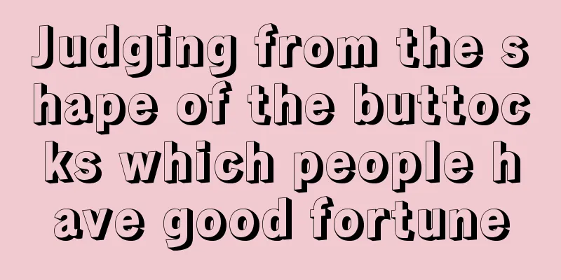 Judging from the shape of the buttocks which people have good fortune