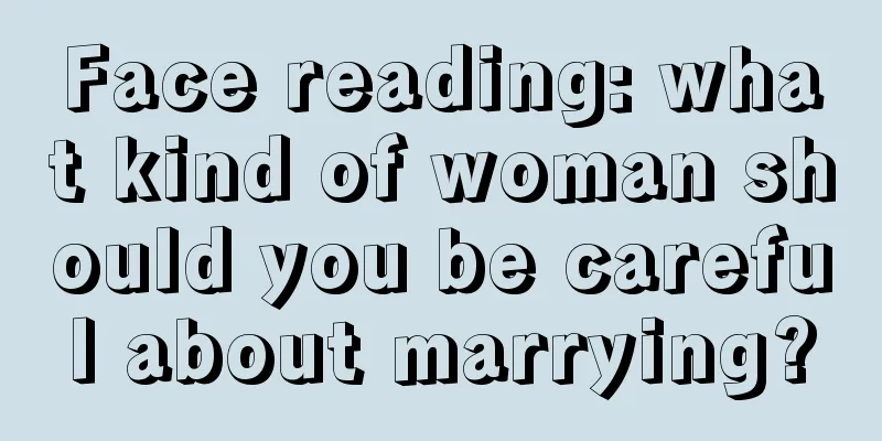 Face reading: what kind of woman should you be careful about marrying?