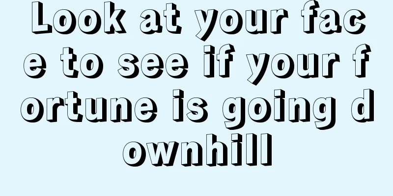 Look at your face to see if your fortune is going downhill