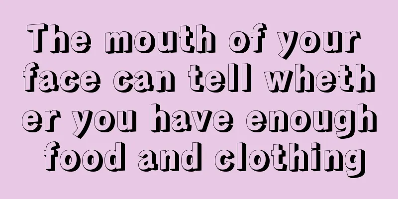 The mouth of your face can tell whether you have enough food and clothing