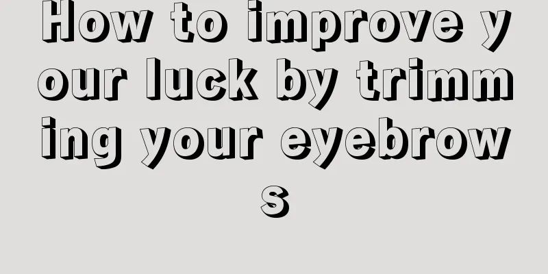 How to improve your luck by trimming your eyebrows