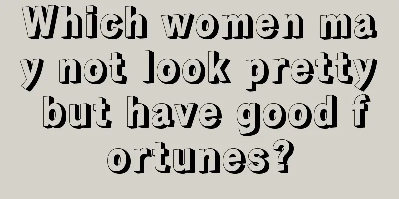 Which women may not look pretty but have good fortunes?