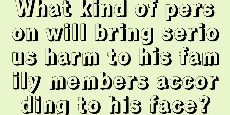 What kind of person will bring serious harm to his family members according to his face?