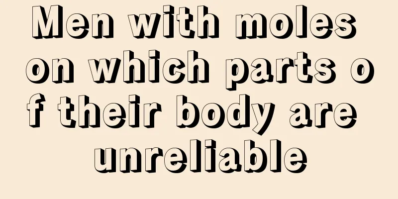Men with moles on which parts of their body are unreliable