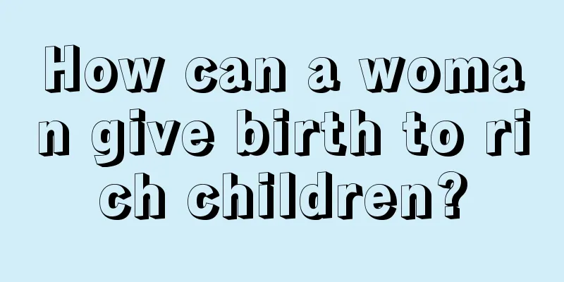 How can a woman give birth to rich children?