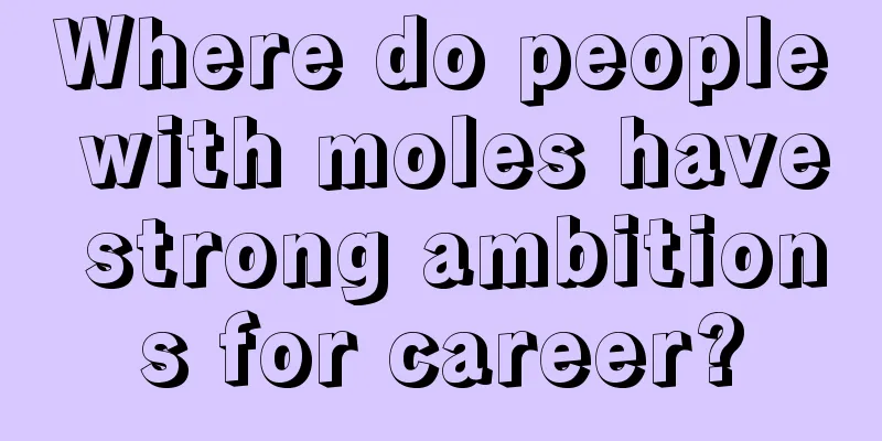 Where do people with moles have strong ambitions for career?