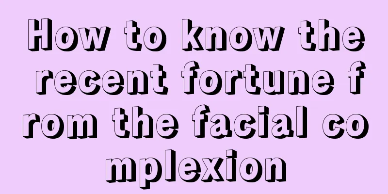 How to know the recent fortune from the facial complexion