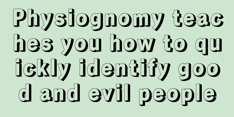 Physiognomy teaches you how to quickly identify good and evil people