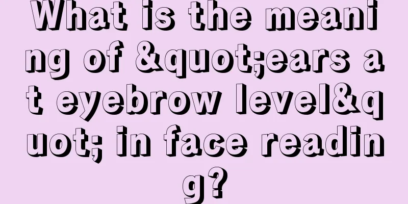What is the meaning of "ears at eyebrow level" in face reading?