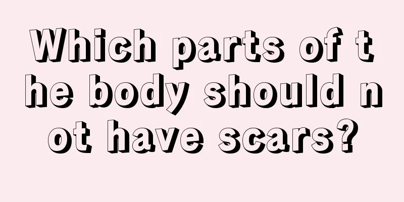 Which parts of the body should not have scars?
