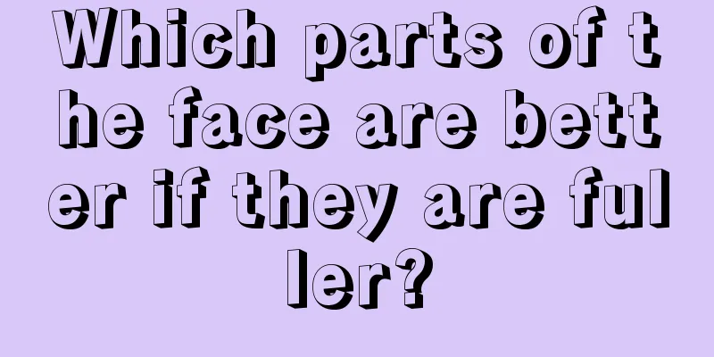 Which parts of the face are better if they are fuller?