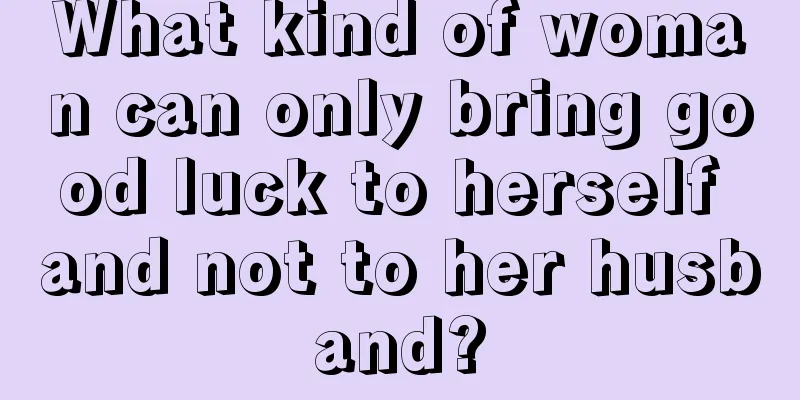 What kind of woman can only bring good luck to herself and not to her husband?
