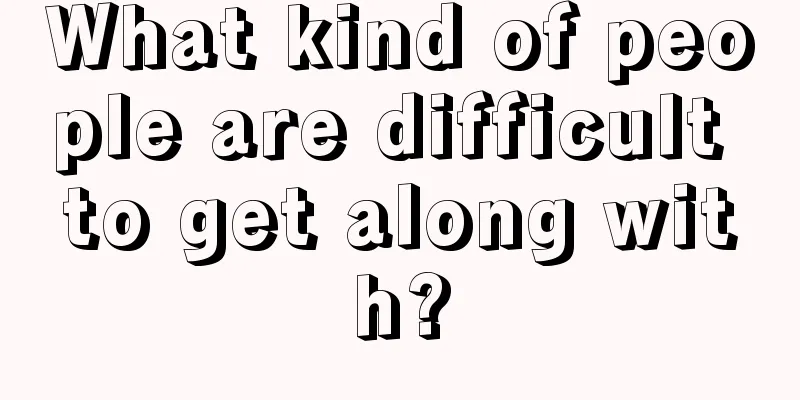 What kind of people are difficult to get along with?